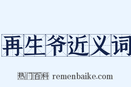 再生爷近义词是什么意思的图片